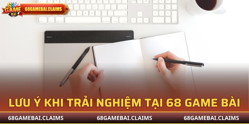 Lưu ý không thể quên khi trải nghiệm tại 68 Game Bài