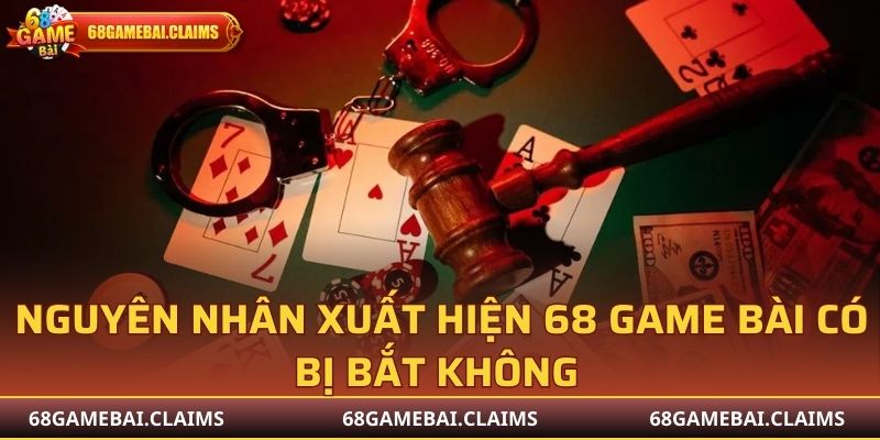 Nguyên nhân xuất hiện 68 Game Bài có bị bắt không 