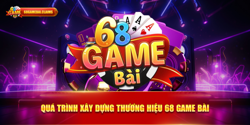 quá trình xây dựng thương hiệu 68 game bài