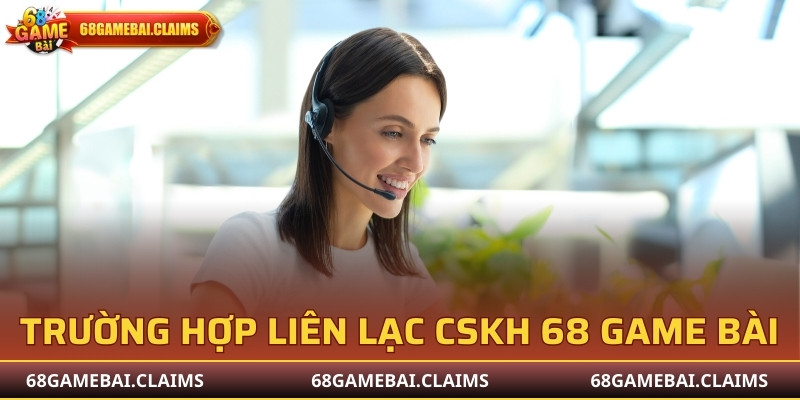 Trường hợp phải liên lạc CSKH 68 Game Bài